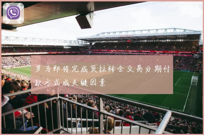 罗马即将完成莫拉转会交易分期付款方式成关键因素