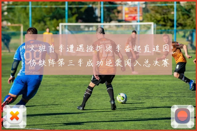 文班首季遭遇挫折次季奋起直追因伤缺阵第三季成功逆袭闯入总决赛