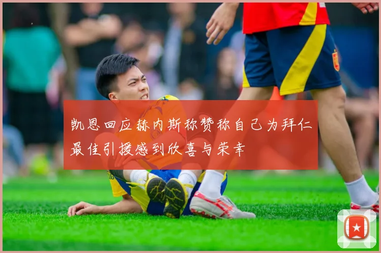 凯恩回应赫内斯称赞称自己为拜仁最佳引援感到欣喜与荣幸