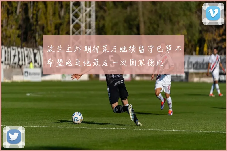 波兰主帅期待莱万继续留守巴萨不希望这是他最后一次国家德比